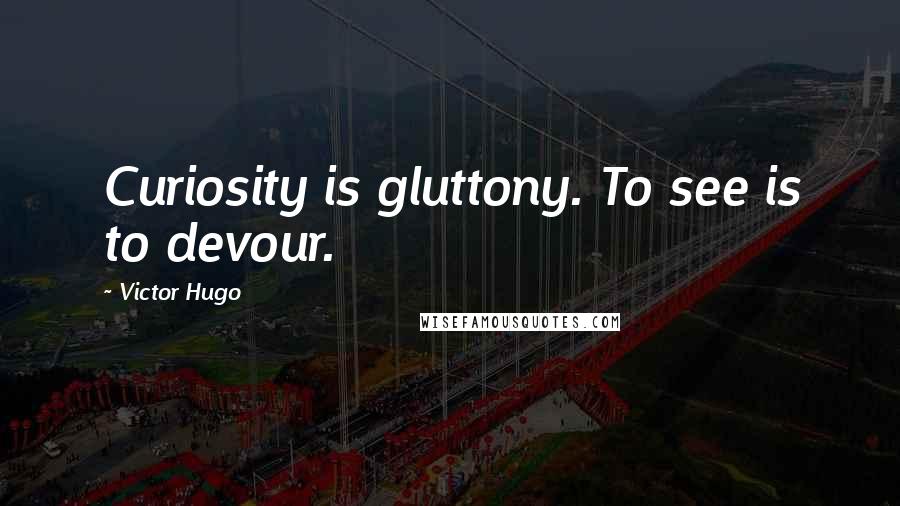 Victor Hugo Quotes: Curiosity is gluttony. To see is to devour.