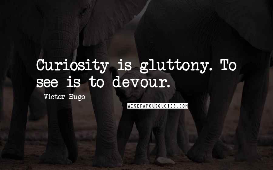 Victor Hugo Quotes: Curiosity is gluttony. To see is to devour.