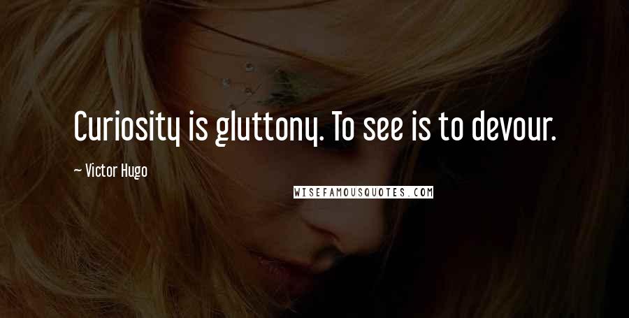 Victor Hugo Quotes: Curiosity is gluttony. To see is to devour.