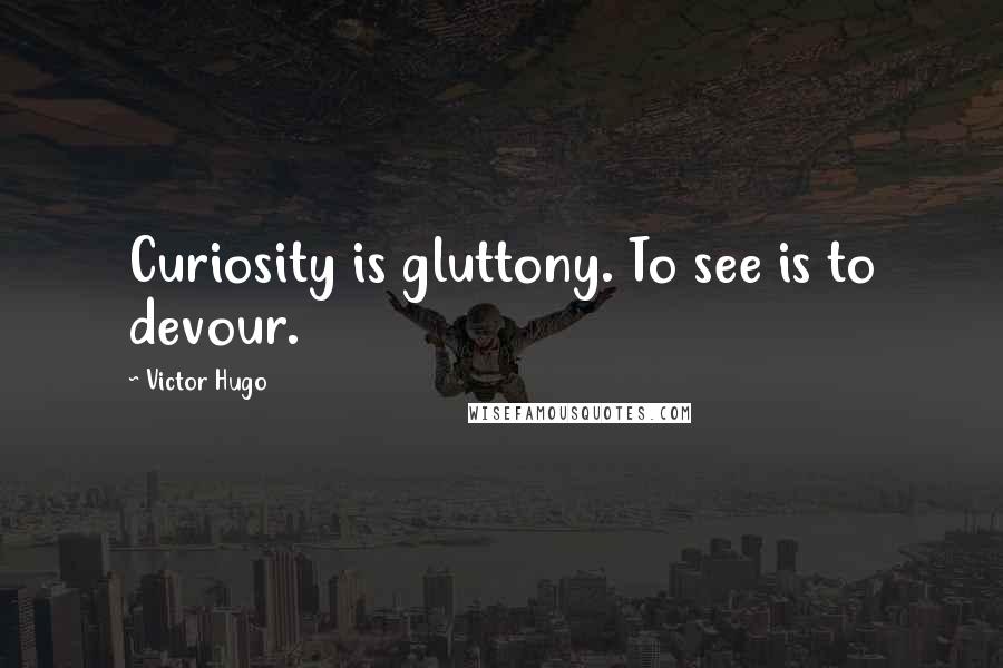 Victor Hugo Quotes: Curiosity is gluttony. To see is to devour.