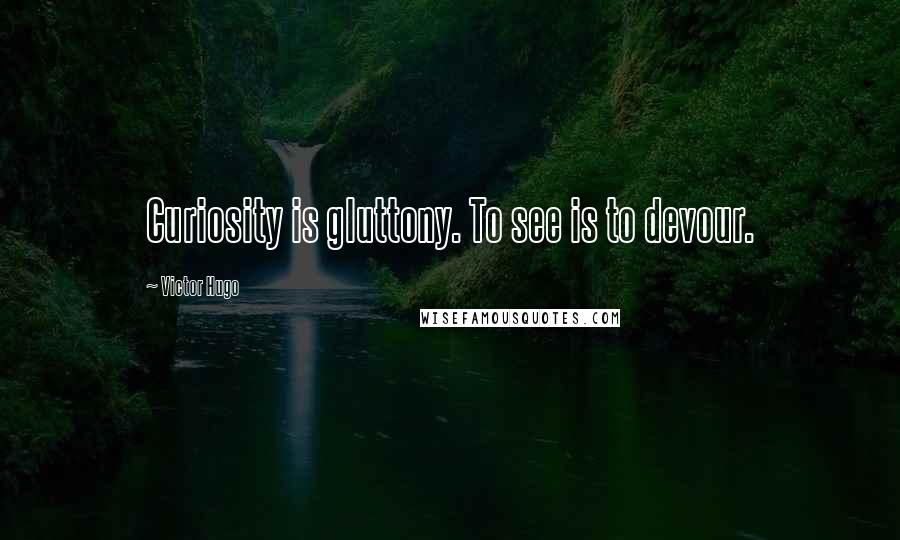 Victor Hugo Quotes: Curiosity is gluttony. To see is to devour.