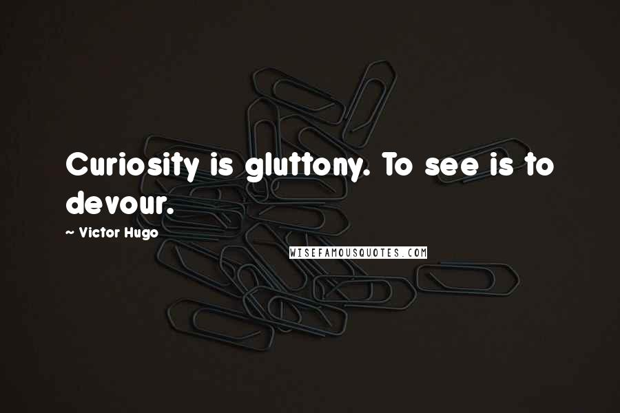 Victor Hugo Quotes: Curiosity is gluttony. To see is to devour.