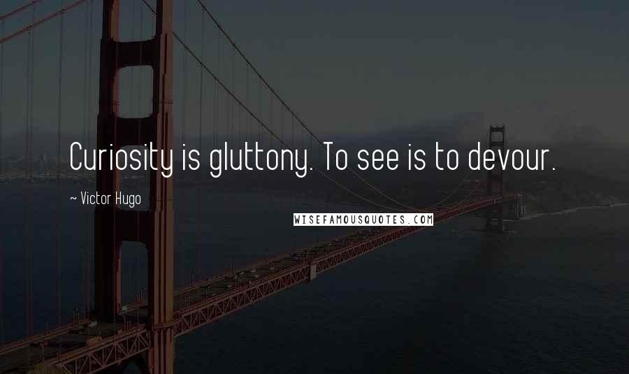 Victor Hugo Quotes: Curiosity is gluttony. To see is to devour.