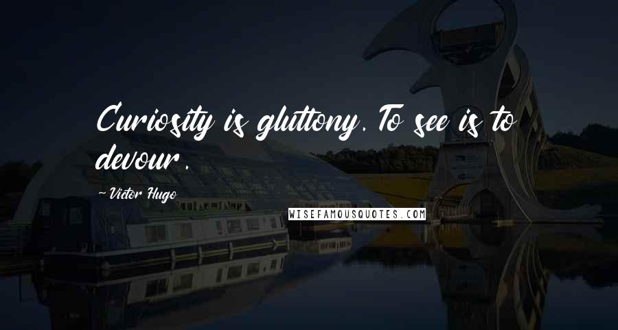 Victor Hugo Quotes: Curiosity is gluttony. To see is to devour.