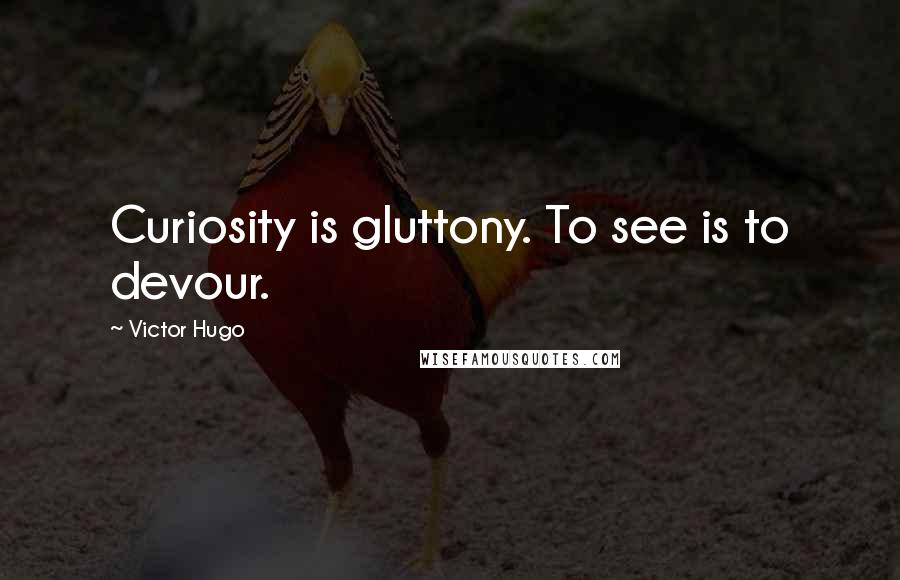 Victor Hugo Quotes: Curiosity is gluttony. To see is to devour.