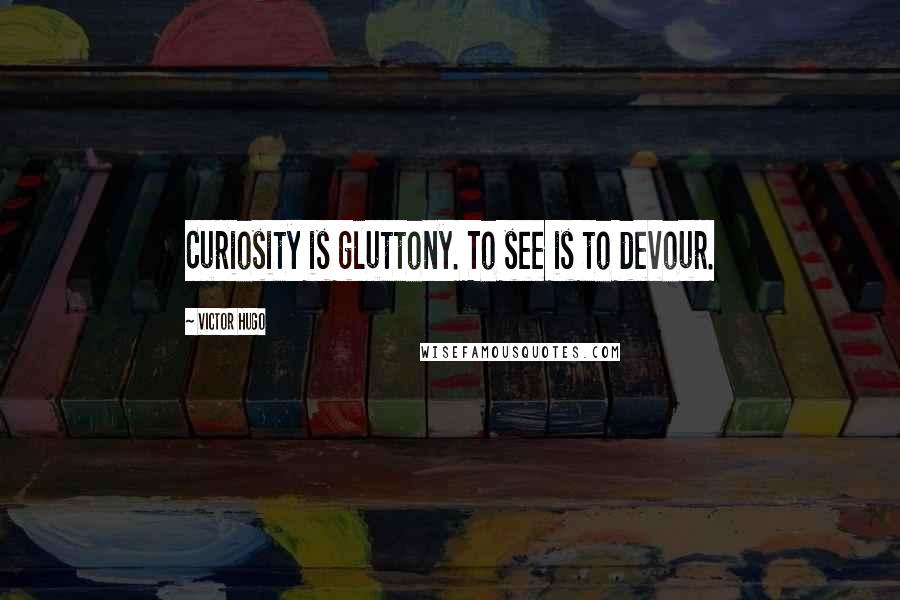 Victor Hugo Quotes: Curiosity is gluttony. To see is to devour.