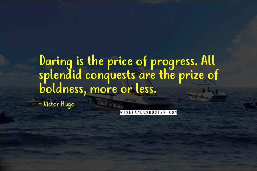 Victor Hugo Quotes: Daring is the price of progress. All splendid conquests are the prize of boldness, more or less.