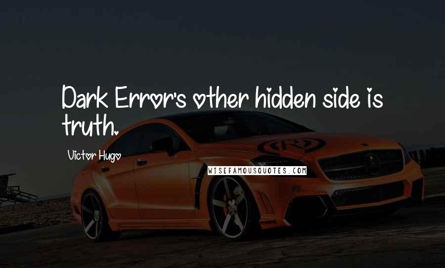 Victor Hugo Quotes: Dark Error's other hidden side is truth.