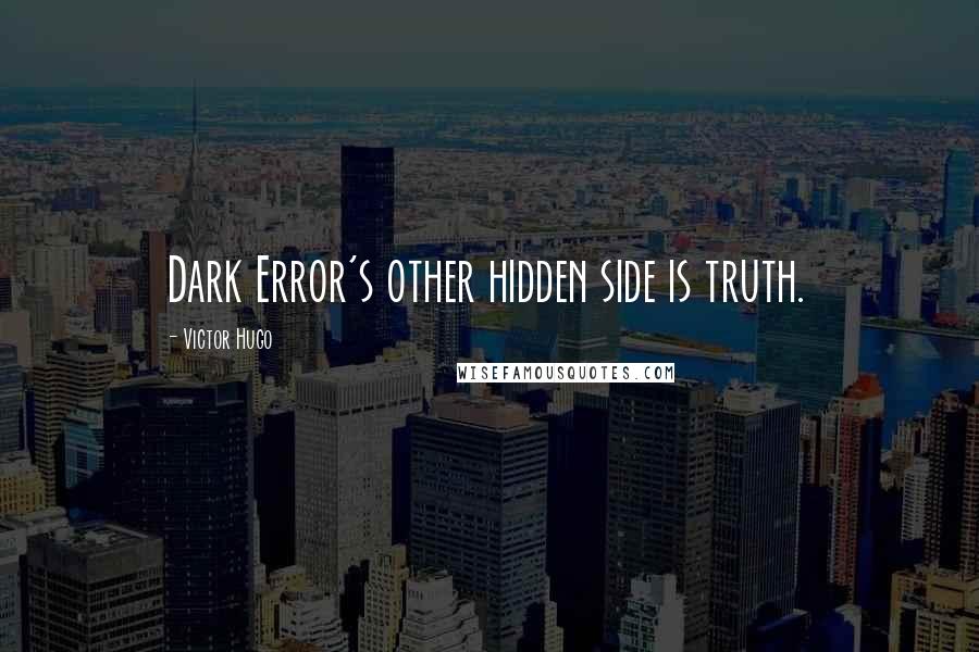 Victor Hugo Quotes: Dark Error's other hidden side is truth.