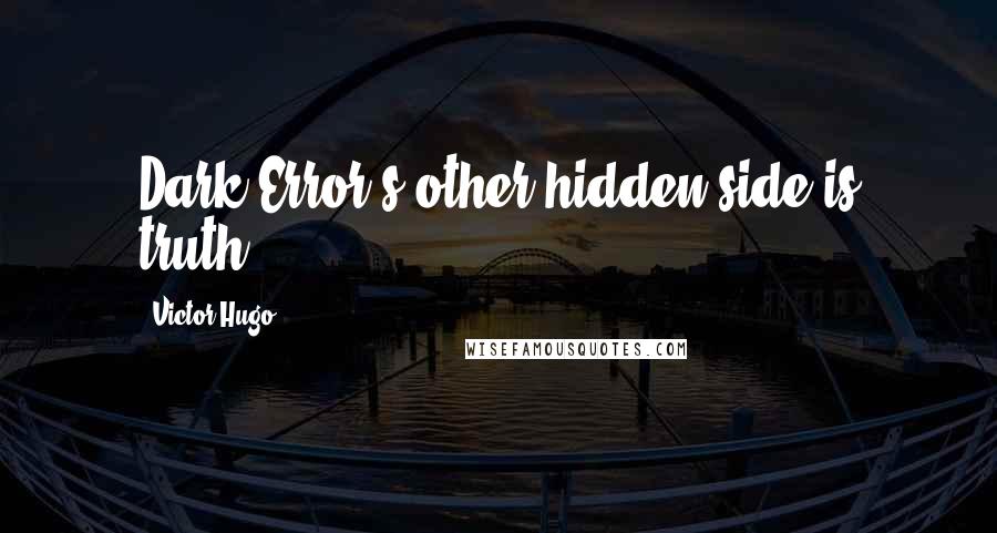 Victor Hugo Quotes: Dark Error's other hidden side is truth.