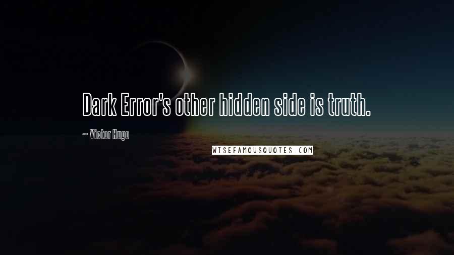 Victor Hugo Quotes: Dark Error's other hidden side is truth.