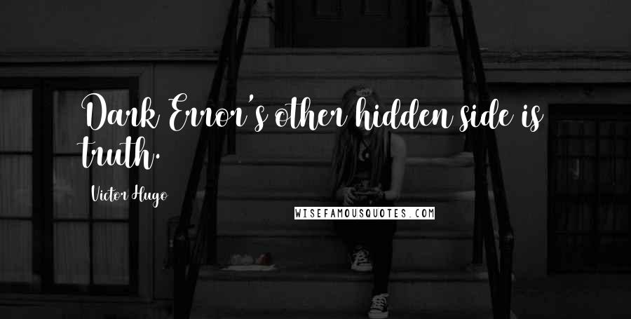 Victor Hugo Quotes: Dark Error's other hidden side is truth.