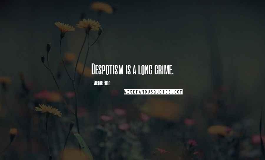 Victor Hugo Quotes: Despotism is a long crime.