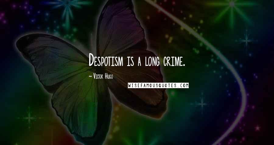 Victor Hugo Quotes: Despotism is a long crime.