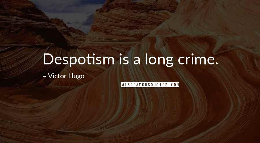 Victor Hugo Quotes: Despotism is a long crime.