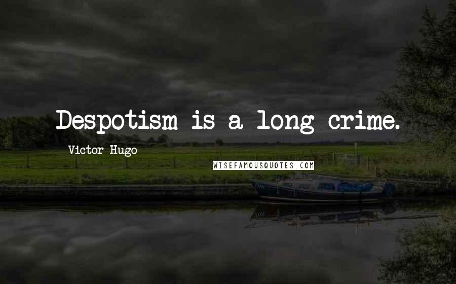 Victor Hugo Quotes: Despotism is a long crime.