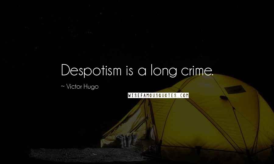 Victor Hugo Quotes: Despotism is a long crime.