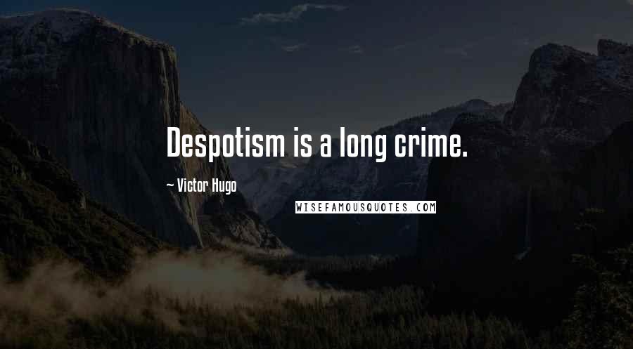 Victor Hugo Quotes: Despotism is a long crime.