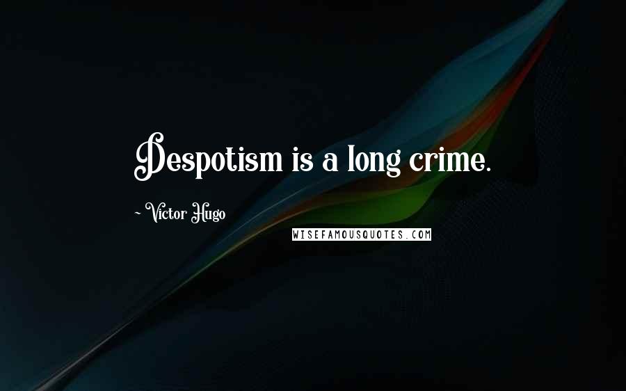 Victor Hugo Quotes: Despotism is a long crime.