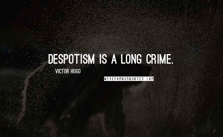 Victor Hugo Quotes: Despotism is a long crime.