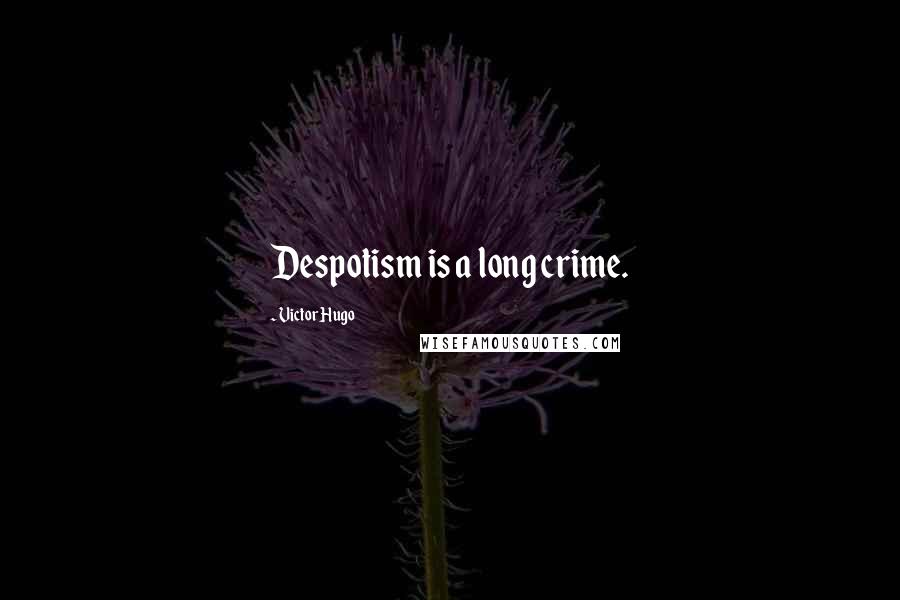 Victor Hugo Quotes: Despotism is a long crime.