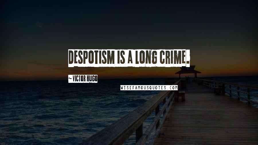 Victor Hugo Quotes: Despotism is a long crime.