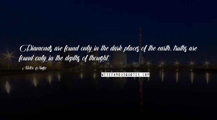 Victor Hugo Quotes: Diamonds are found only in the dark places of the earth, truths are found only in the depths of thought.