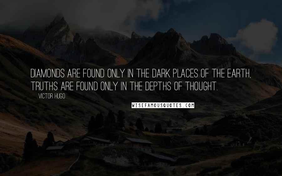 Victor Hugo Quotes: Diamonds are found only in the dark places of the earth, truths are found only in the depths of thought.