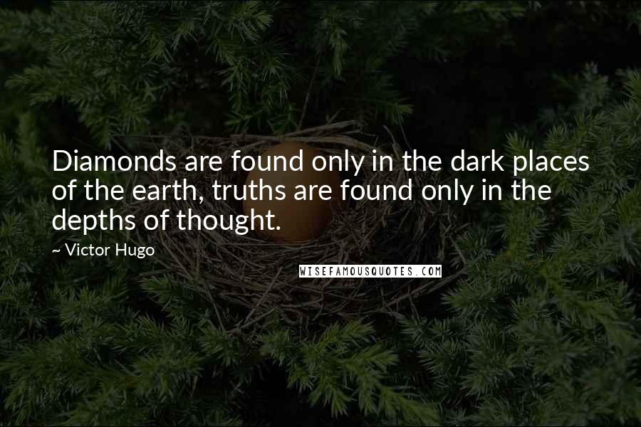 Victor Hugo Quotes: Diamonds are found only in the dark places of the earth, truths are found only in the depths of thought.