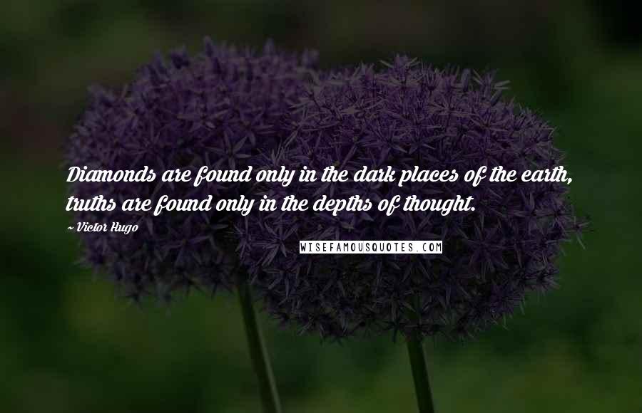 Victor Hugo Quotes: Diamonds are found only in the dark places of the earth, truths are found only in the depths of thought.