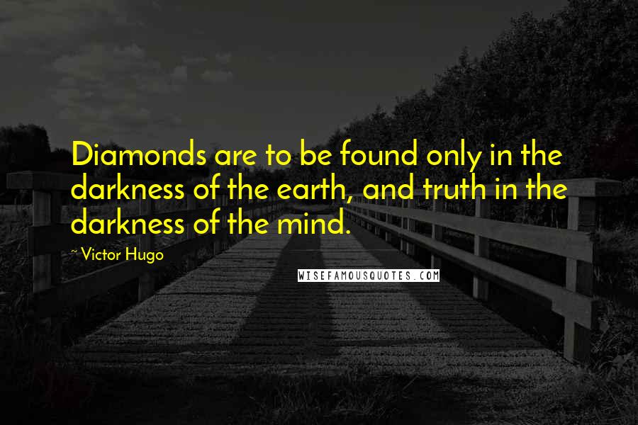 Victor Hugo Quotes: Diamonds are to be found only in the darkness of the earth, and truth in the darkness of the mind.