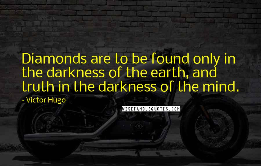 Victor Hugo Quotes: Diamonds are to be found only in the darkness of the earth, and truth in the darkness of the mind.