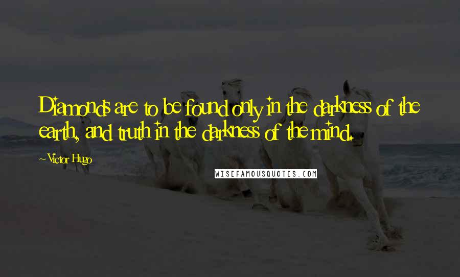 Victor Hugo Quotes: Diamonds are to be found only in the darkness of the earth, and truth in the darkness of the mind.