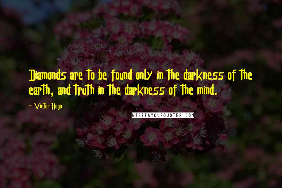 Victor Hugo Quotes: Diamonds are to be found only in the darkness of the earth, and truth in the darkness of the mind.