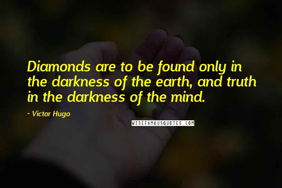 Victor Hugo Quotes: Diamonds are to be found only in the darkness of the earth, and truth in the darkness of the mind.