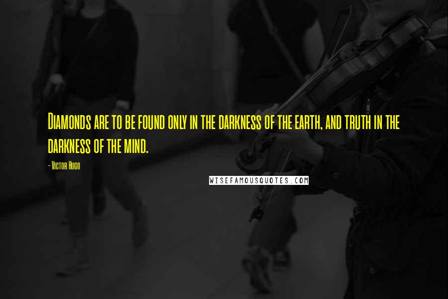 Victor Hugo Quotes: Diamonds are to be found only in the darkness of the earth, and truth in the darkness of the mind.