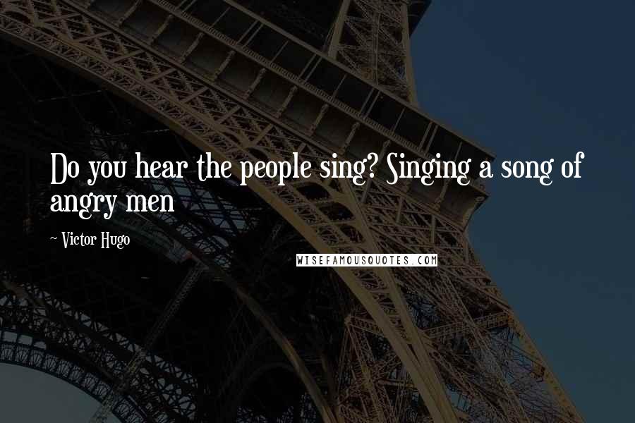 Victor Hugo Quotes: Do you hear the people sing? Singing a song of angry men
