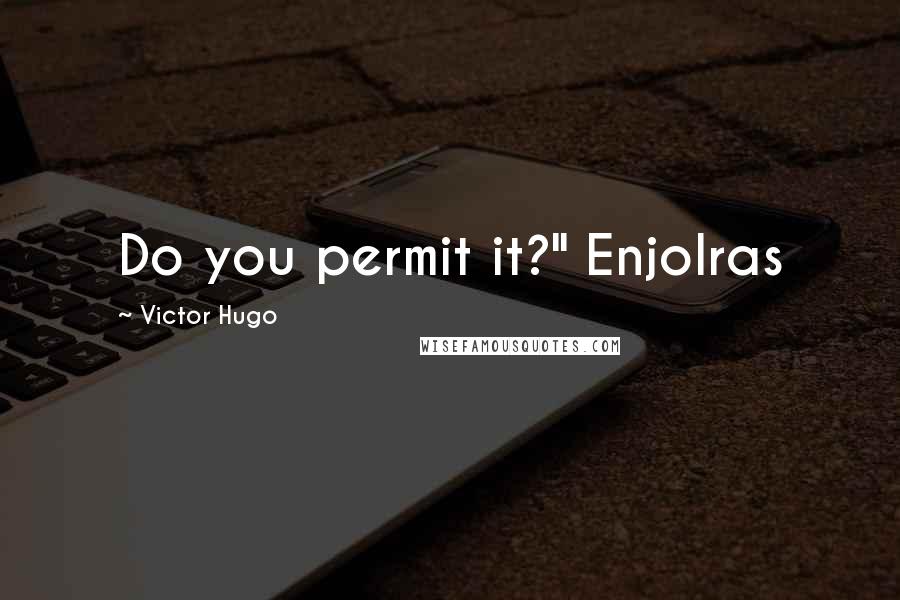 Victor Hugo Quotes: Do you permit it?" Enjolras