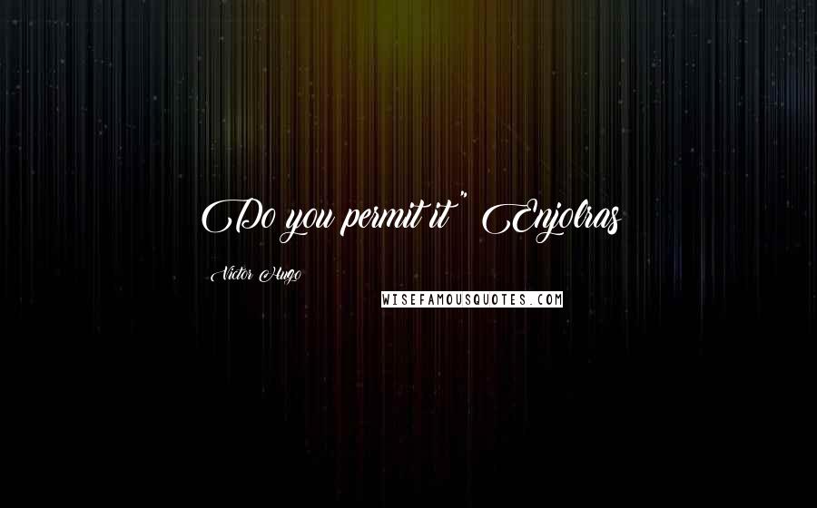 Victor Hugo Quotes: Do you permit it?" Enjolras