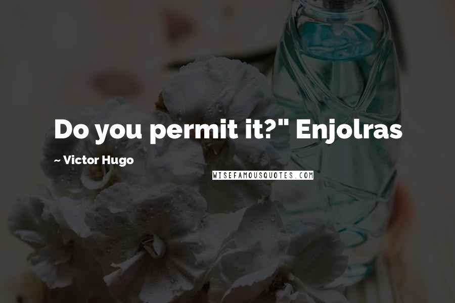 Victor Hugo Quotes: Do you permit it?" Enjolras