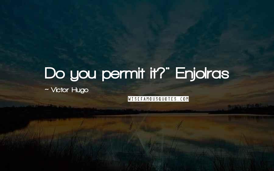 Victor Hugo Quotes: Do you permit it?" Enjolras