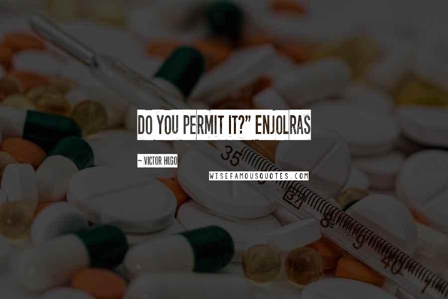 Victor Hugo Quotes: Do you permit it?" Enjolras