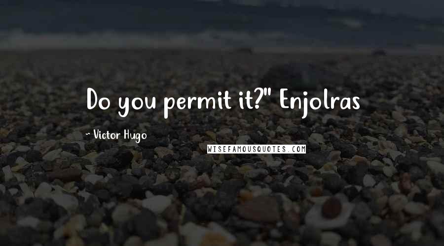 Victor Hugo Quotes: Do you permit it?" Enjolras