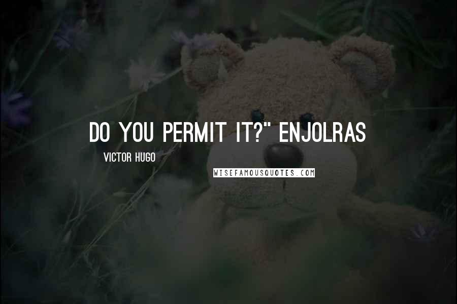 Victor Hugo Quotes: Do you permit it?" Enjolras