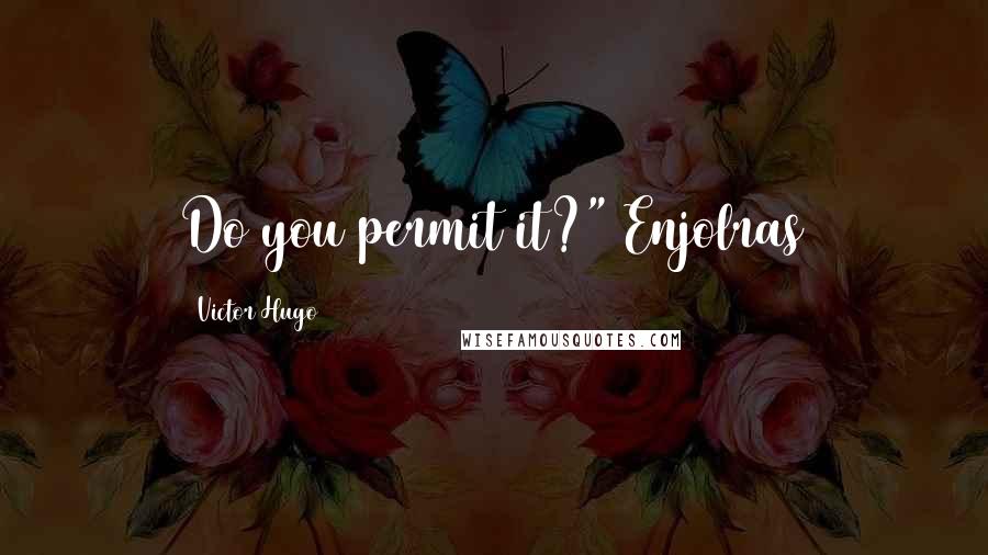 Victor Hugo Quotes: Do you permit it?" Enjolras