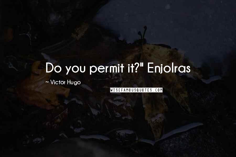 Victor Hugo Quotes: Do you permit it?" Enjolras