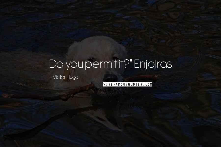 Victor Hugo Quotes: Do you permit it?" Enjolras