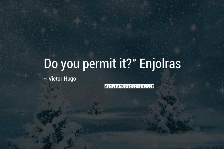 Victor Hugo Quotes: Do you permit it?" Enjolras