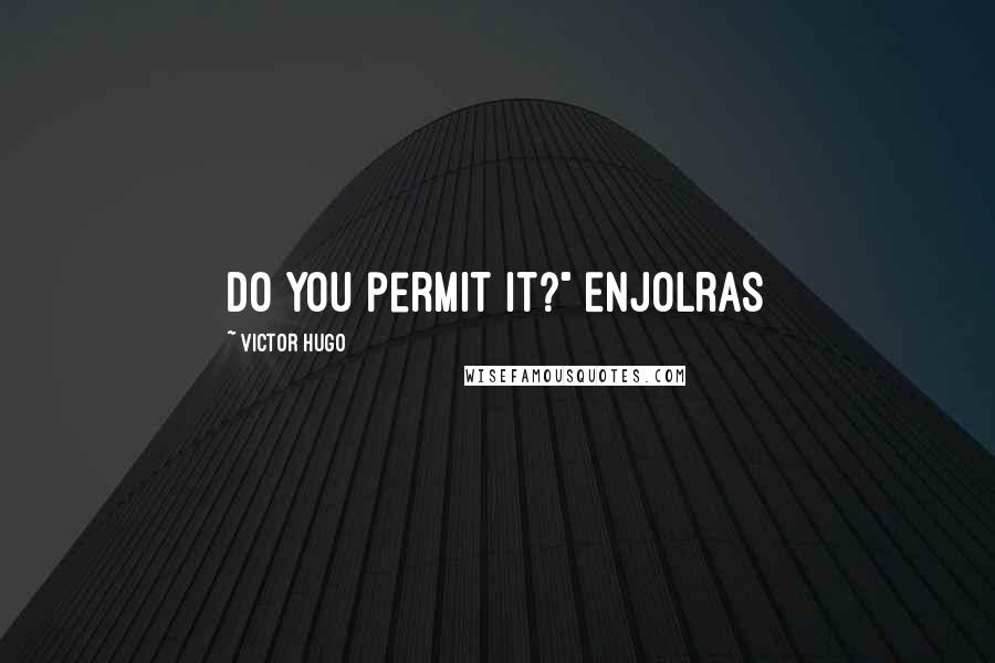 Victor Hugo Quotes: Do you permit it?" Enjolras