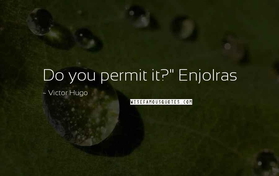 Victor Hugo Quotes: Do you permit it?" Enjolras